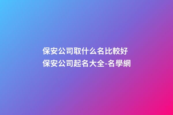 保安公司取什么名比較好 保安公司起名大全-名學網